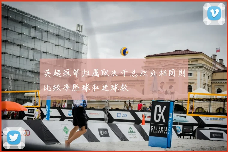 英超冠军归属取决于总积分相同则比较净胜球和进球数