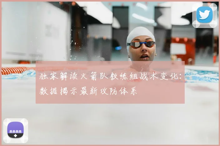 独家解读火箭队教练组战术变化：数据揭示最新攻防体系