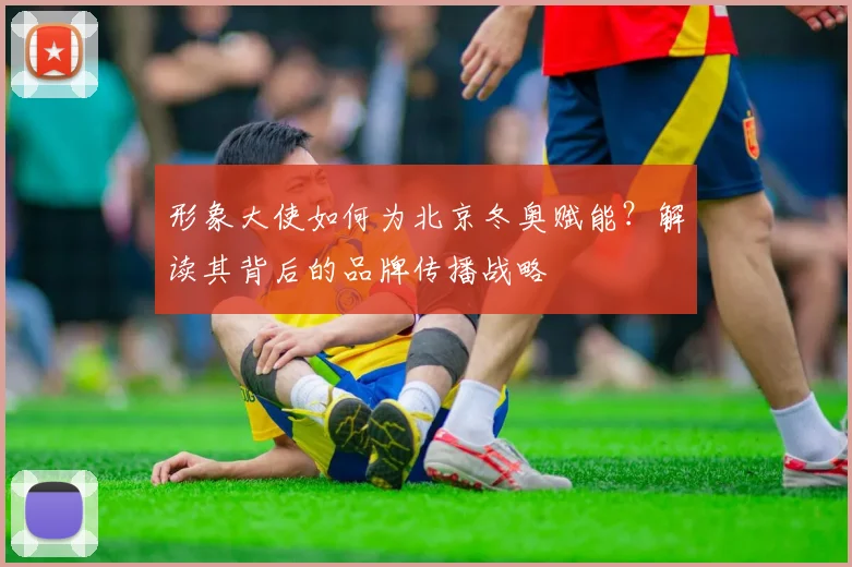 形象大使如何为北京冬奥赋能？解读其背后的品牌传播战略