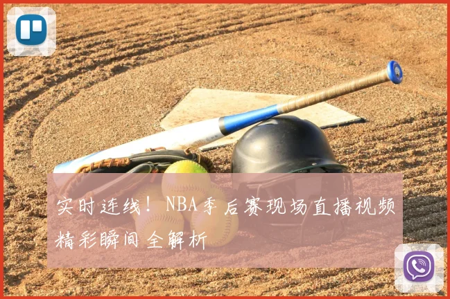 实时连线！NBA季后赛现场直播视频精彩瞬间全解析