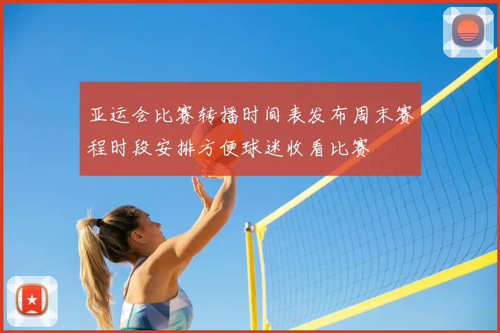 亚运会比赛转播时间表发布周末赛程时段安排方便球迷收看比赛