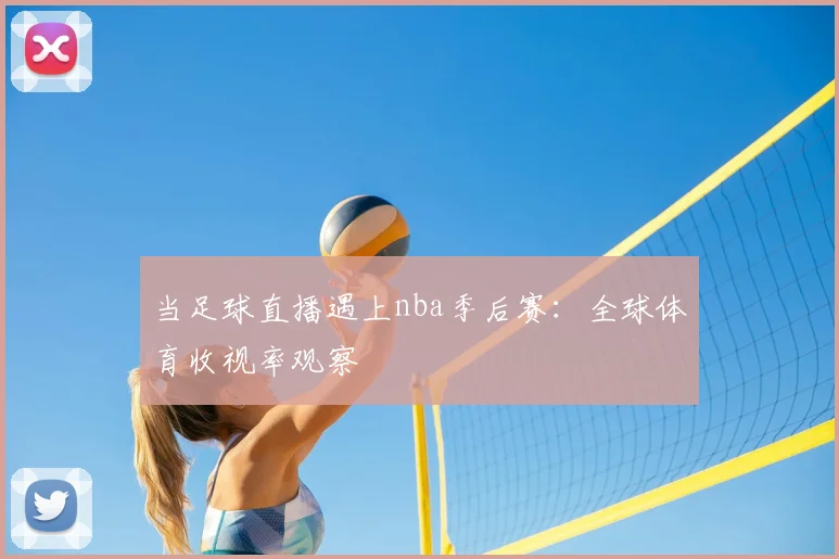 当足球直播遇上nba季后赛：全球体育收视率观察